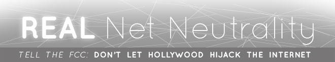 Demand Real Net Neutrality. Tell the FCC: Don't Let Hollywood Hijack the Internet